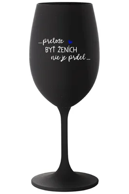 ...PRETOŽE BYŤ ŽENICH NIE JE PREDOL... - čierny pohár na víno 350 ml