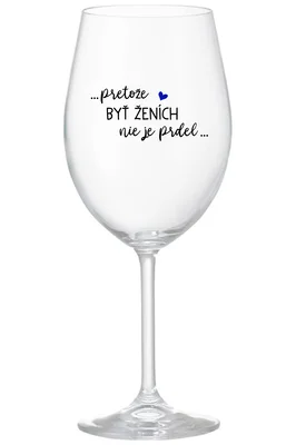 ...PRETOŽE BYŤ ŽENICH NIE JE PREDOL... - priehľadný pohár na víno 350 ml